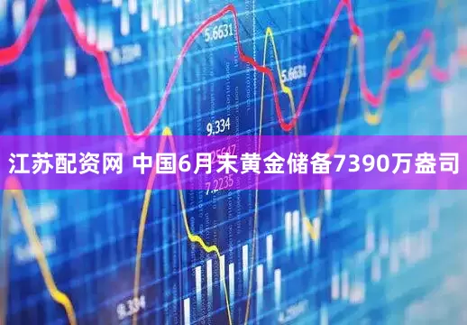 江苏配资网 中国6月末黄金储备7390万盎司