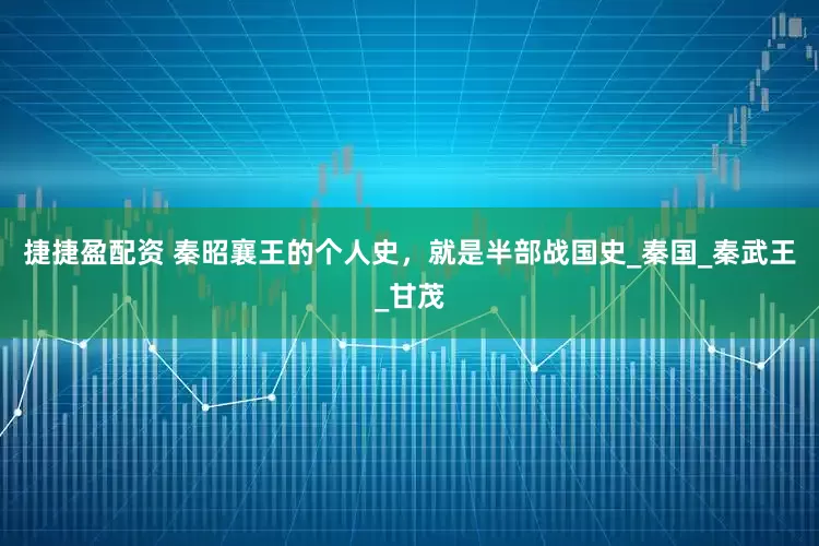 捷捷盈配资 秦昭襄王的个人史，就是半部战国史_秦国_秦武王_甘茂