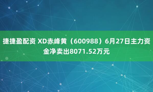 捷捷盈配资 XD赤峰黄（600988）6月27日主力资金净卖出8071.52万元