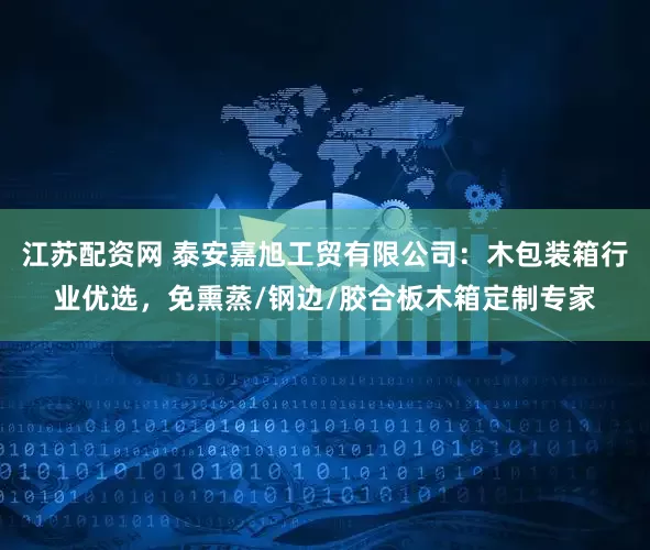 江苏配资网 泰安嘉旭工贸有限公司：木包装箱行业优选，免熏蒸/钢边/胶合板木箱定制专家